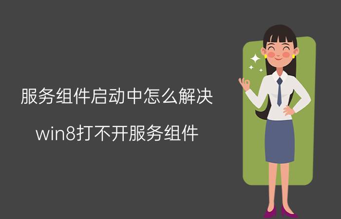 服务组件启动中怎么解决 win8打不开服务组件？